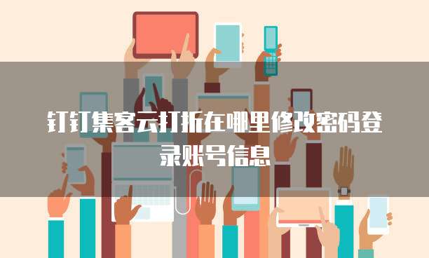 钉钉集客云打折在哪里修改密码登录账号信息