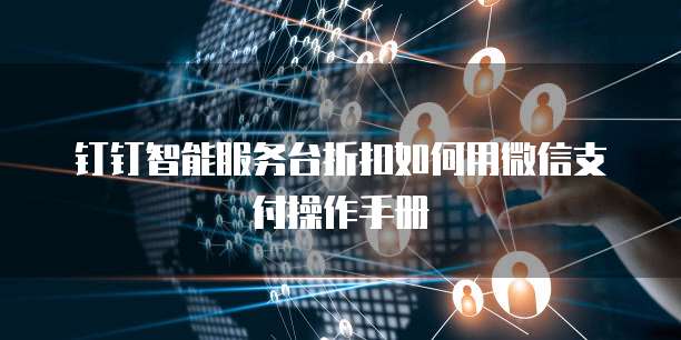 钉钉智能服务台折扣如何用微信支付操作手册