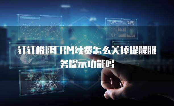 钉钉极速CRM续费怎么关掉提醒服务提示功能吗