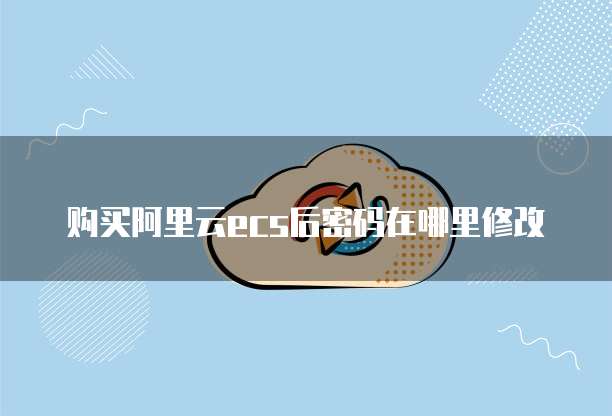 购买阿里云ecs后密码在哪里修改