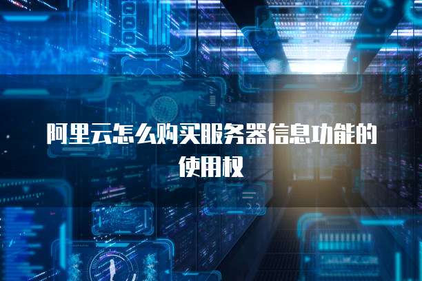 阿里云怎么购买服务器信息功能的使用权