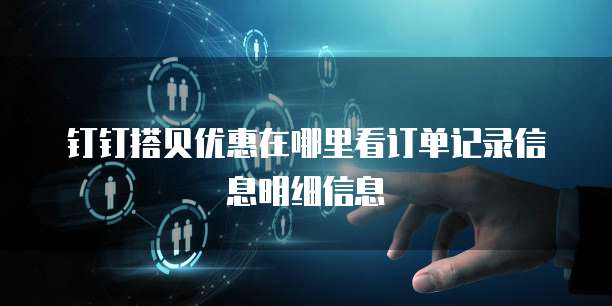 钉钉搭贝优惠在哪里看订单记录信息明细信息