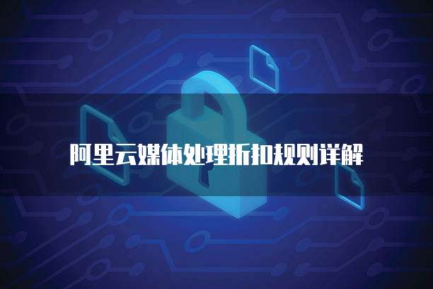 阿里云媒体处理折扣规则详解