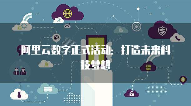 阿里云数字正式活动:打造未来科技梦想
