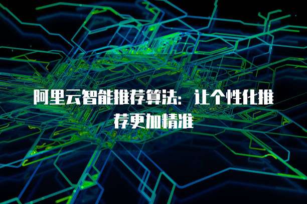 阿里云智能推荐算法:让个性化推荐更加精准