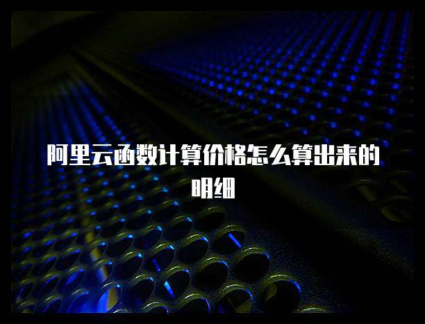 阿里云函数计算价格怎么算出来的明细