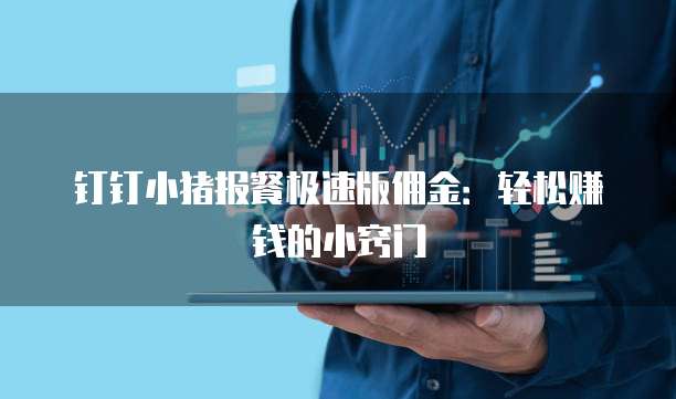 钉钉小猪报餐极速版佣金：轻松赚钱的小窍门