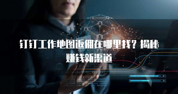 钉钉工作地图返佣在哪里找?揭秘赚钱新渠道