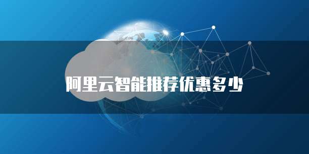 阿里云智能推荐优惠多少