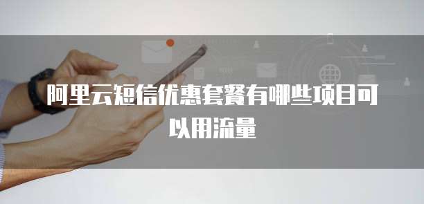 阿里云短信优惠套餐有哪些项目可以用流量