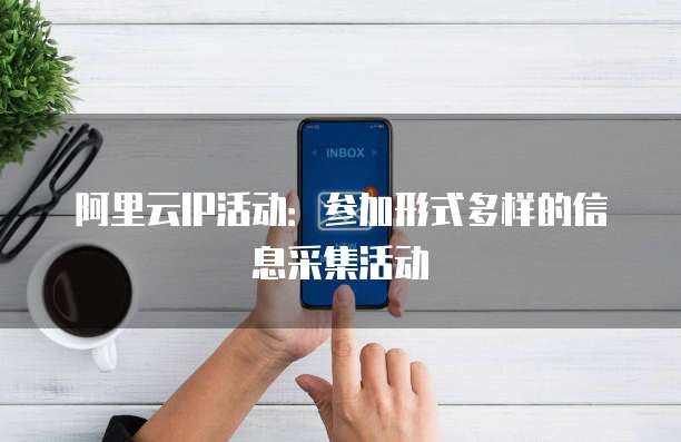 阿里云IP活动：参加形式多样的信息采集活动