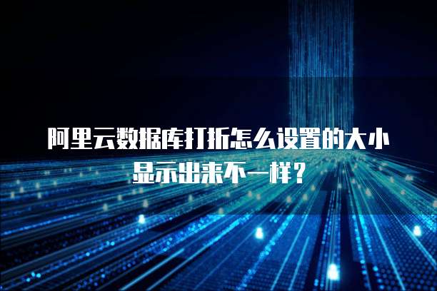 阿里云数据库打折怎么设置的大小显示出来不一样?