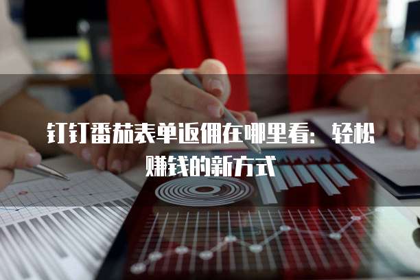 钉钉番茄表单返佣在哪里看:轻松赚钱的新方式