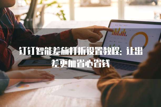钉钉智能差旅打折设置教程: 让出差更加省心省钱