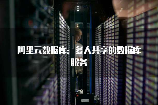 阿里云数据库:多人共享的数据库服务