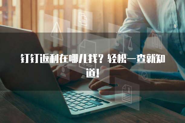 钉钉返利在哪儿找?轻松一查就知道!