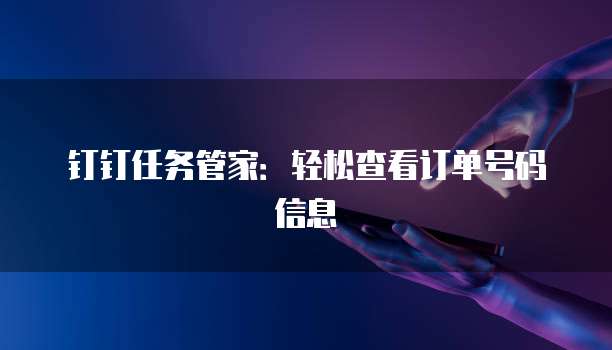 钉钉任务管家：轻松查看订单号码信息