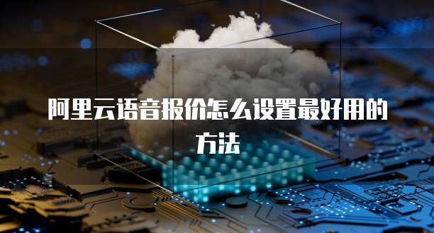 阿里云语音报价怎么设置最好用的方法