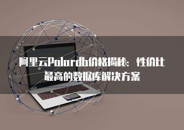 阿里云Polardb价格揭秘：性价比最高的数据库解决方案
