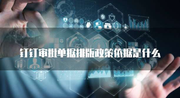 钉钉审批单据排版政策依据是什么
