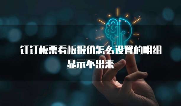 钉钉板栗看板报价怎么设置的明细显示不出来