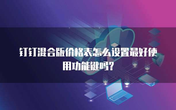 钉钉混合版价格表怎么设置最好使用功能键吗?