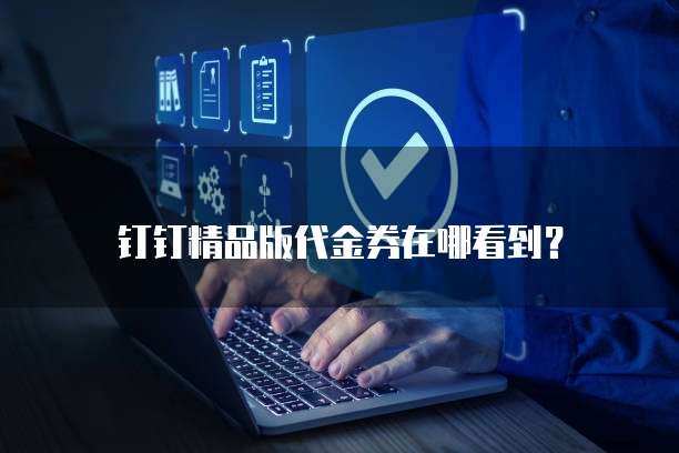 钉钉精品版代金券在哪看到?