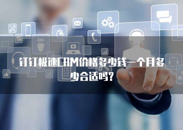 钉钉极速CRM价格多少钱一个月多少合适吗?