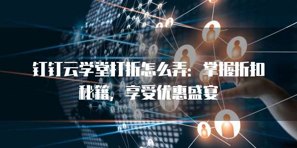 钉钉云学堂打折怎么弄:掌握折扣秘籍,享受优惠盛宴