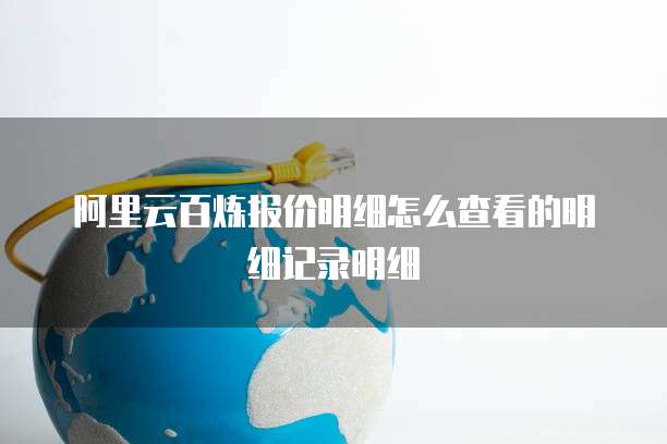 阿里云百炼报价明细怎么查看的明细记录明细