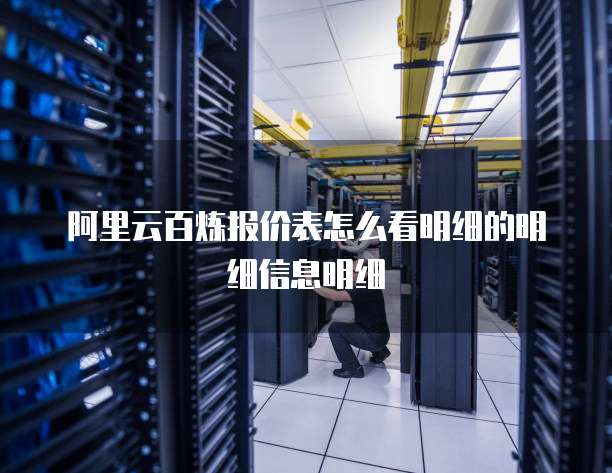 阿里云百炼报价表怎么看明细的明细信息明细