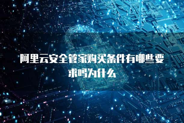 阿里云安全管家购买条件有哪些要求吗为什么
