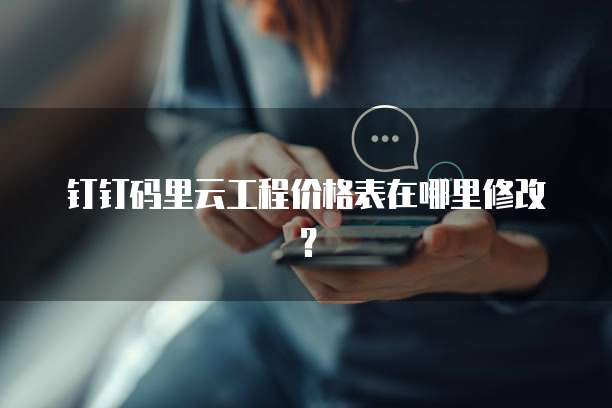 钉钉码里云工程价格表在哪里修改?