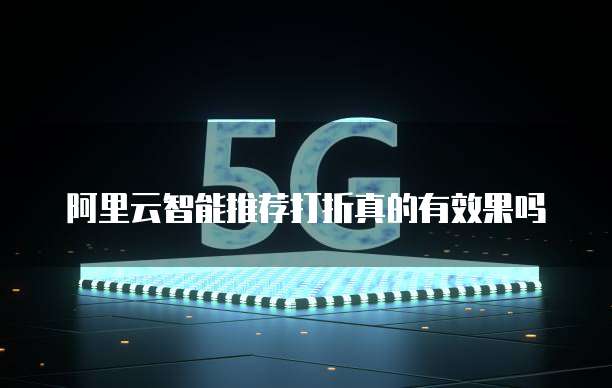 阿里云智能推荐打折真的有效果吗