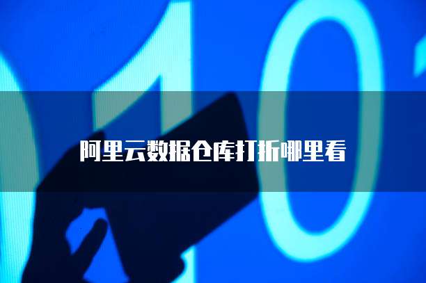 阿里云数据仓库打折哪里看