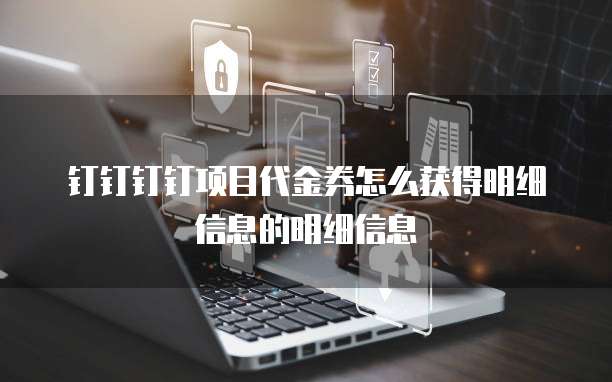 钉钉钉钉项目代金券怎么获得明细信息的明细信息