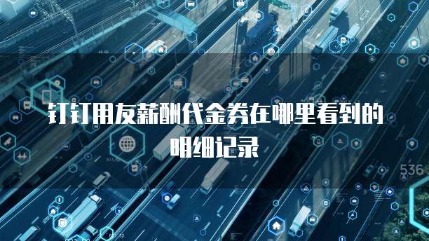 钉钉用友薪酬代金券在哪里看到的明细记录