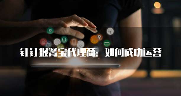 钉钉报餐宝代理商：如何成功运营