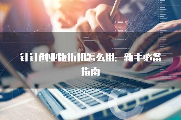 钉钉创业版折扣怎么用:新手必备指南