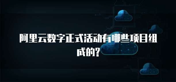 阿里云数字正式活动有哪些项目组成的?