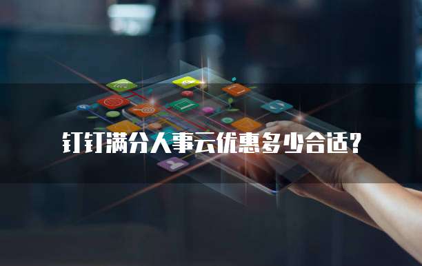 钉钉满分人事云优惠多少合适？