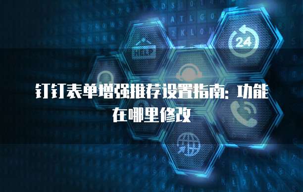 钉钉表单增强推荐设置指南: 功能在哪里修改