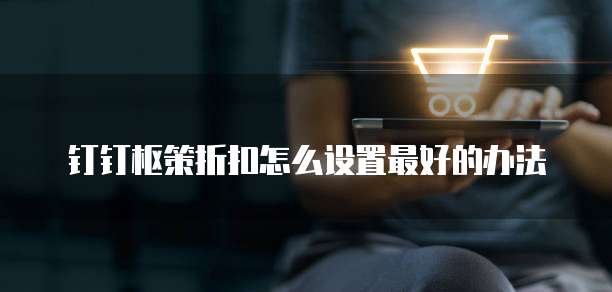 钉钉枢策折扣怎么设置最好的办法