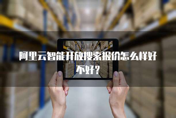 阿里云智能开放搜索报价怎么样好不好?