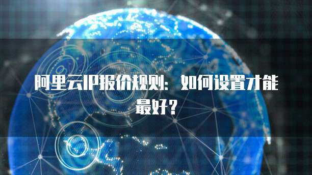 阿里云IP报价规则:如何设置才能最好?