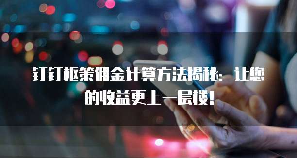 钉钉枢策佣金计算方法揭秘:让您的收益更上一层楼!