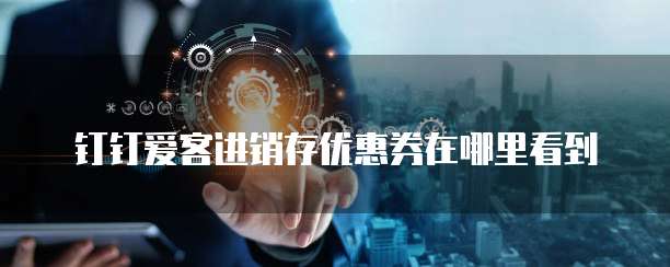 钉钉爱客进销存优惠券在哪里看到