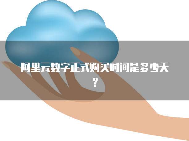 阿里云数字正式购买时间是多少天?