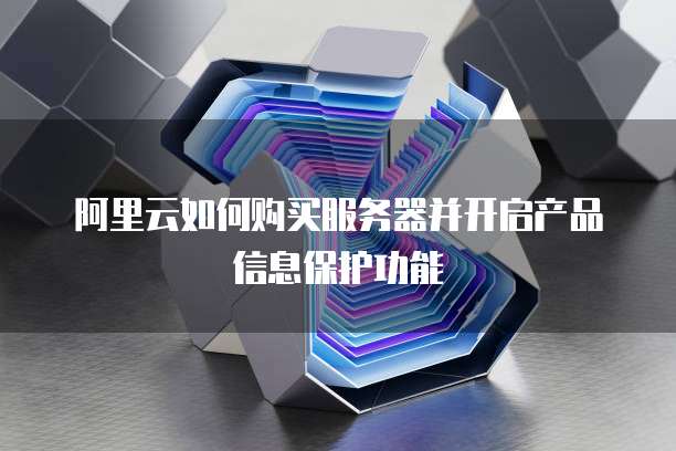 阿里云如何购买服务器并开启产品信息保护功能