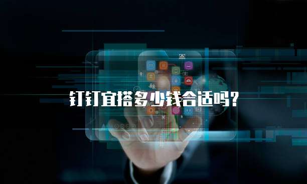 钉钉宜搭多少钱合适吗?